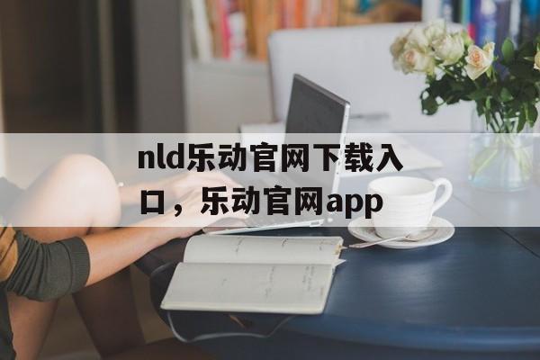 nld乐动官网下载入口，乐动官网app