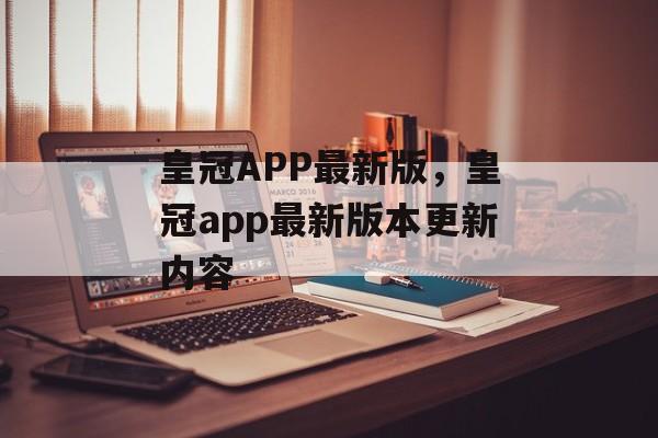 皇冠APP最新版，皇冠app最新版本更新内容