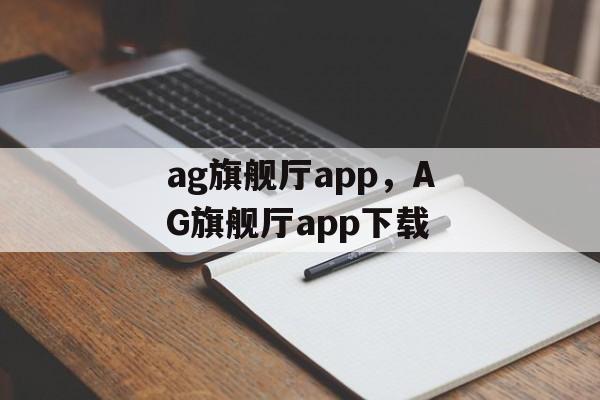 ag旗舰厅app，AG旗舰厅app下载